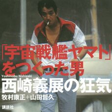 The Man Who Made Space Battleship Yamato The Madness of Yoshinobu Nishizaki